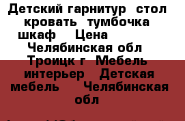 Детский гарнитур (стол, кровать, тумбочка, шкаф) › Цена ­ 25 000 - Челябинская обл., Троицк г. Мебель, интерьер » Детская мебель   . Челябинская обл.